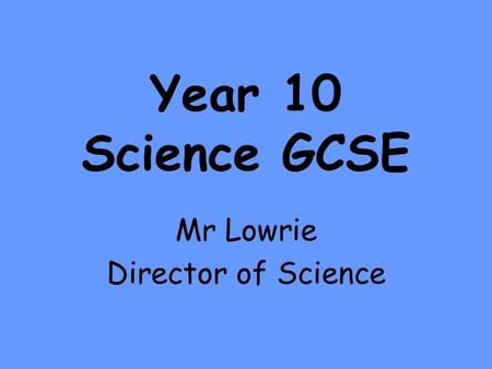 Year 10 Science GCSE Mr Lowrie Director of Science.
