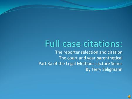 The reporter selection and citation The court and year parenthetical Part 3a of the Legal Methods Lecture Series By Terry Seligmann.