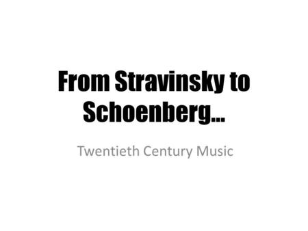 From Stravinsky to Schoenberg… Twentieth Century Music.