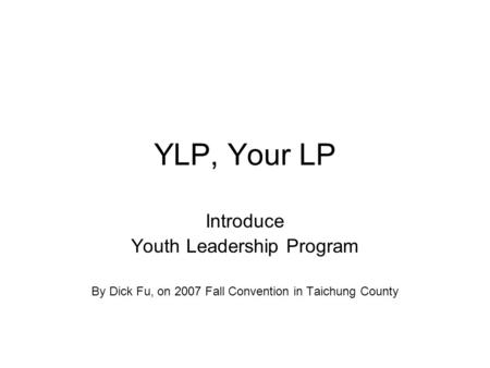 YLP, Your LP Introduce Youth Leadership Program By Dick Fu, on 2007 Fall Convention in Taichung County.