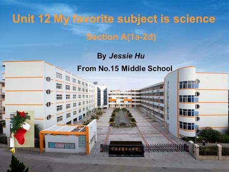 Unit 12 My favorite subject is science By Jessie Hu From No.15 Middle School Section A(1a-2d)
