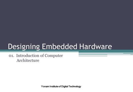 Designing Embedded Hardware 01. Introduction of Computer Architecture Yonam Institute of Digital Technology.
