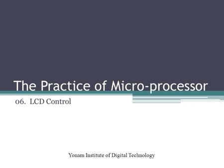 The Practice of Micro-processor Yonam Institute of Digital Technology 06. LCD Control.