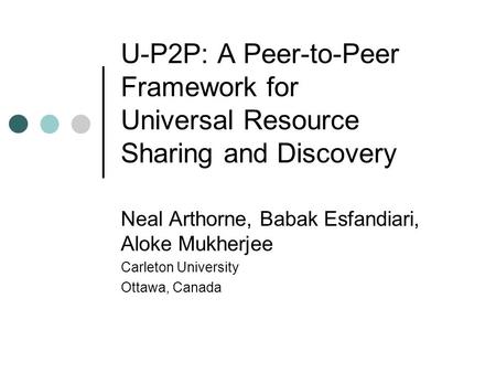 U-P2P: A Peer-to-Peer Framework for Universal Resource Sharing and Discovery Neal Arthorne, Babak Esfandiari, Aloke Mukherjee Carleton University Ottawa,
