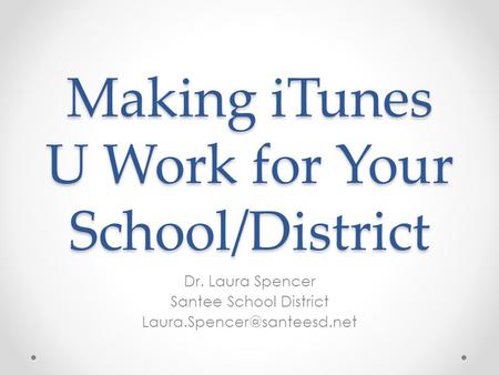 Making iTunes U Work for Your School/District Dr. Laura Spencer Santee School District