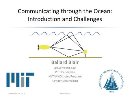 Communicating through the Ocean: Introduction and Challenges Ballard Blair PhD Candidate MIT/WHOI Joint Program Advisor: Jim Presisig December.