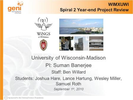 Sponsored by the National Science Foundation WIMXUWI Spiral 2 Year-end Project Review University of Wisconsin-Madison PI: Suman Banerjee Staff: Ben Willard.