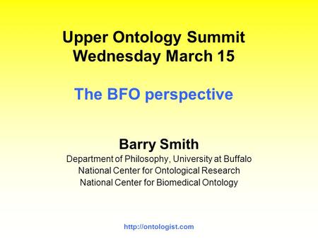 Upper Ontology Summit Wednesday March 15 The BFO perspective Barry Smith Department of Philosophy, University at Buffalo National.