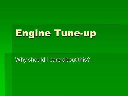 Engine Tune-up Why should I care about this?. Reasons for learning  Paying someone else is expensive  Keeps vehicle running smoother  Saves gasoline.