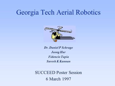 Georgia Tech Aerial Robotics Dr. Daniel P Schrage Jeong Hur Fidencio Tapia Suresh K Kannan SUCCEED Poster Session 6 March 1997.