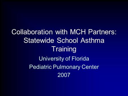 Collaboration with MCH Partners: Statewide School Asthma Training University of Florida Pediatric Pulmonary Center 2007.