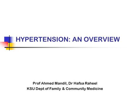 HYPERTENSION: AN OVERVIEW Prof Ahmed Mandil, Dr Hafsa Raheel KSU Dept of Family & Community Medicine.