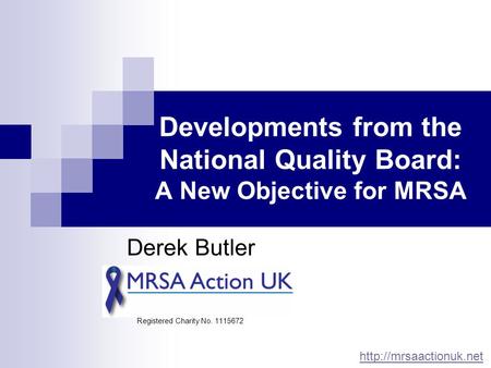 Developments from the National Quality Board: A New Objective for MRSA Derek Butler Registered Charity No. 1115672