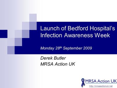 Launch of Bedford Hospital’s Infection Awareness Week Monday 28 th September 2009 Derek Butler MRSA Action UK