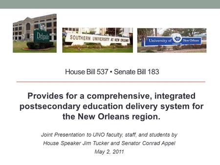 House Bill 537 Senate Bill 183 Provides for a comprehensive, integrated postsecondary education delivery system for the New Orleans region. Joint Presentation.