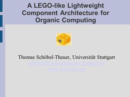 A LEGO-like Lightweight Component Architecture for Organic Computing Thomas Schöbel-Theuer, Universität Stuttgart