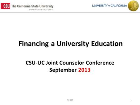 Financing a University Education CSU-UC Joint Counselor Conference September 2013 1DRAFT.