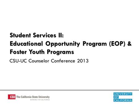 Student Services II: Educational Opportunity Program (EOP) & Foster Youth Programs CSU-UC Counselor Conference 2013.