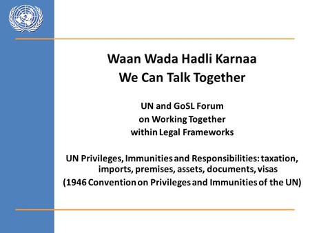 Waan Wada Hadli Karnaa We Can Talk Together UN and GoSL Forum on Working Together within Legal Frameworks UN Privileges, Immunities and Responsibilities: