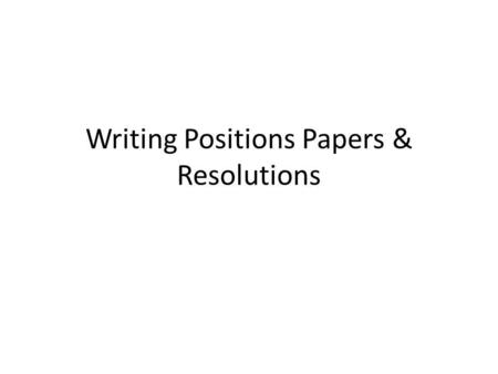 Writing Positions Papers & Resolutions. Position papers Brief introduction Comprehensive breakdown of country’s position regarding topics Provide not.