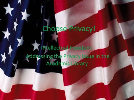 I Choose Privacy! Intellectual Freedom: Addressing the Privacy Issue in the Academic Library.