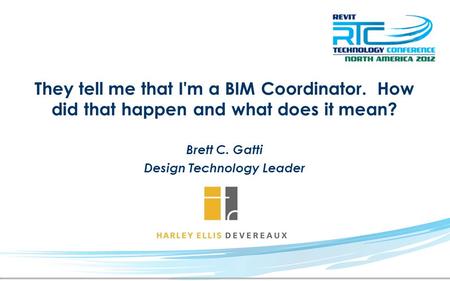 They tell me that I'm a BIM Coordinator. How did that happen and what does it mean? Brett C. Gatti Design Technology Leader.