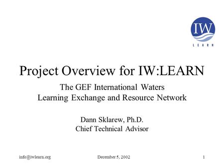 Project Overview for IW:LEARN The GEF International Waters Learning Exchange and Resource Network Dann Sklarew, Ph.D. Chief Technical.