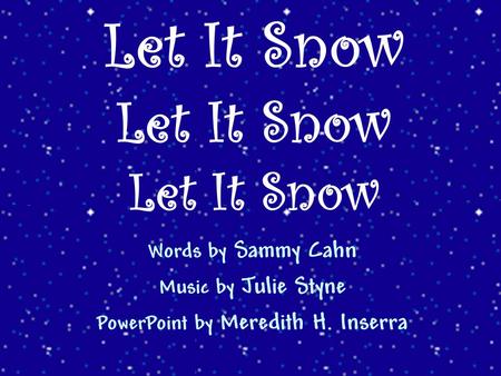 Words by Sammy Cahn Music by Julie Styne PowerPoint by Meredith H. Inserra Let It Snow Let It Snow Let It Snow.
