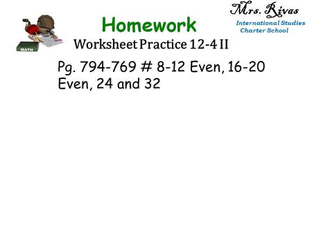 Worksheet Practice 12-4 II Mrs. Rivas International Studies Charter School Pg. 794-769 # 8-12 Even, 16-20 Even, 24 and 32.
