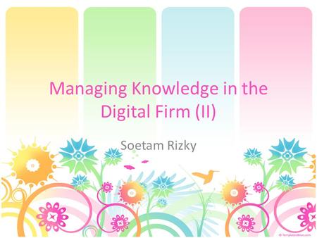 Managing Knowledge in the Digital Firm (II) Soetam Rizky.