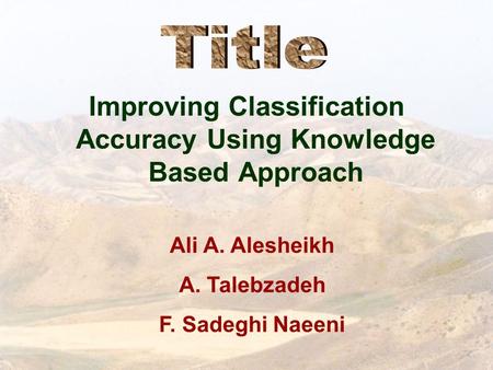 Improving Classification Accuracy Using Knowledge Based Approach Ali A. Alesheikh A. Talebzadeh F. Sadeghi Naeeni.