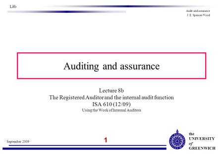 The UNIVERSITY of GREENWICH 1 September 2009 L8b Audit and assurance J. E. Spencer-Wood Auditing and assurance Lecture 8b The Registered Auditor and the.