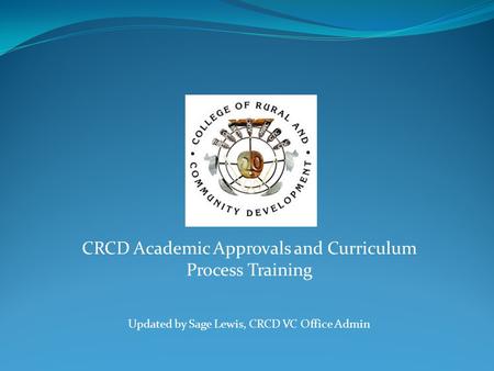 CRCD Academic Approvals and Curriculum Process Training Updated by Sage Lewis, CRCD VC Office Admin.