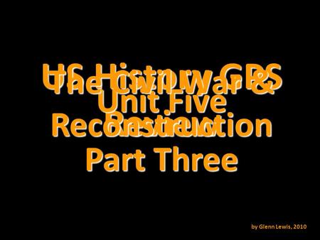 US History GPS Review Unit Five The Civil War & Reconstruction by Glenn Lewis, 2010 Part Three.