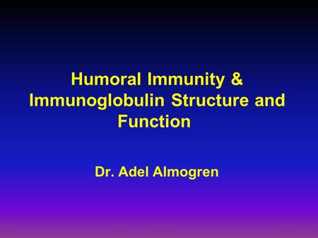 Humoral Immunity & Immunoglobulin Structure and Function Dr. Adel Almogren.