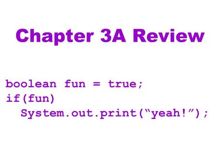 Chapter 3A Review boolean fun = true; if(fun) System.out.print(“yeah!”);