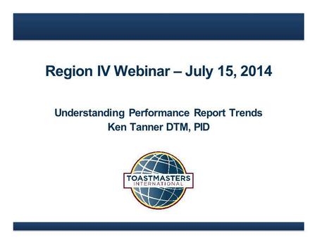 Region IV Webinar – July 15, 2014 Understanding Performance Report Trends Ken Tanner DTM, PID.