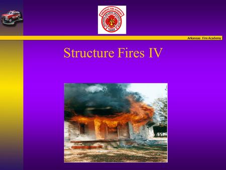 Arkansas Fire Academy Structure Fires IV. Arkansas Fire Academy Structure Fires IV Introduction of Instructors.