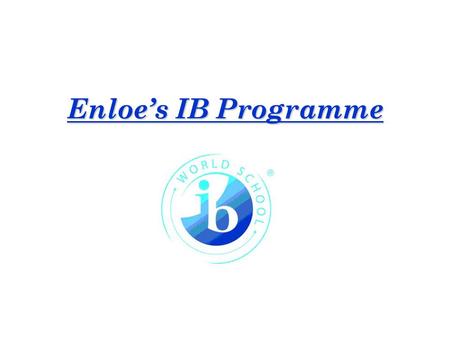 Enloe’s IB Programme. International Baccalareauate Mission Statement The International Baccalaureate Organization aims to develop inquiring, knowledgeable.