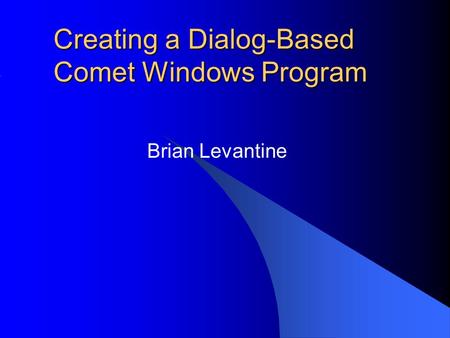 Creating a Dialog-Based Comet Windows Program Brian Levantine.