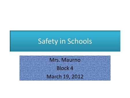 Safety in Schools Mrs. Maurno Block 4 March 19, 2012.
