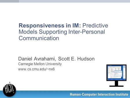 Responsiveness in IM: Predictive Models Supporting Inter-Personal Communication Daniel Avrahami, Scott E. Hudson Carnegie Mellon University www.cs.cmu.edu/~nx6.