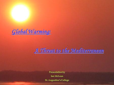 Global Warming: A Threat to the Mediterranean Presentation by Ian McLean St. Augustine’s College.