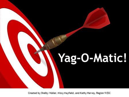 Yag-O-Matic! Created by Shelby Waller, Missy Mayfield, and Kathy Harvey, Region 9 ESC.