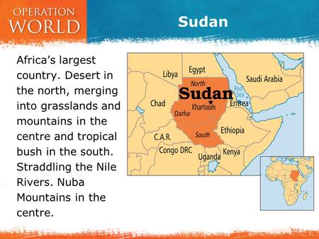 Sudan Africa’s largest country. Desert in the north, merging into grasslands and mountains in the centre and tropical bush in the south. Straddling the.