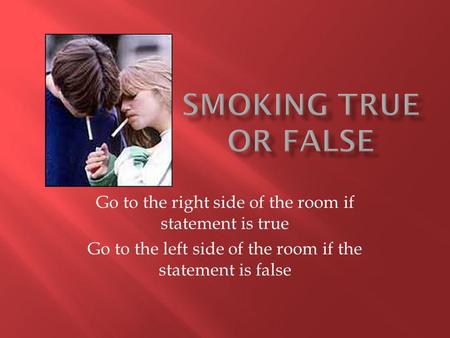Go to the right side of the room if statement is true Go to the left side of the room if the statement is false.
