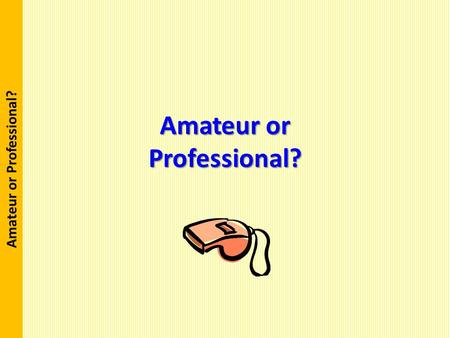 Amateur or Professional ?. Purpose The purpose of this training is for referees to acquire a new paradigm or to gain an epiphany on how they approach.