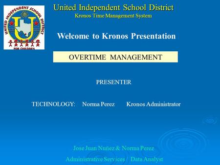 United Independent School District Kronos Time Management System PRESENTER TECHNOLOGY: Norma Perez Kronos Administrator Jose Juan Nuñez & Norma Perez.