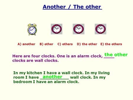 Another / The other A) another B) other C) others D) the other E) the others Here are four clocks. One is an alarm clock, ____ clocks are wall clocks.
