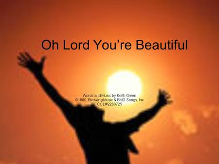 Oh Lord You’re Beautiful Words and Music by Keith Green ©1980, Birdwing Music & BMG Songs, Inc CCLI#2260725.